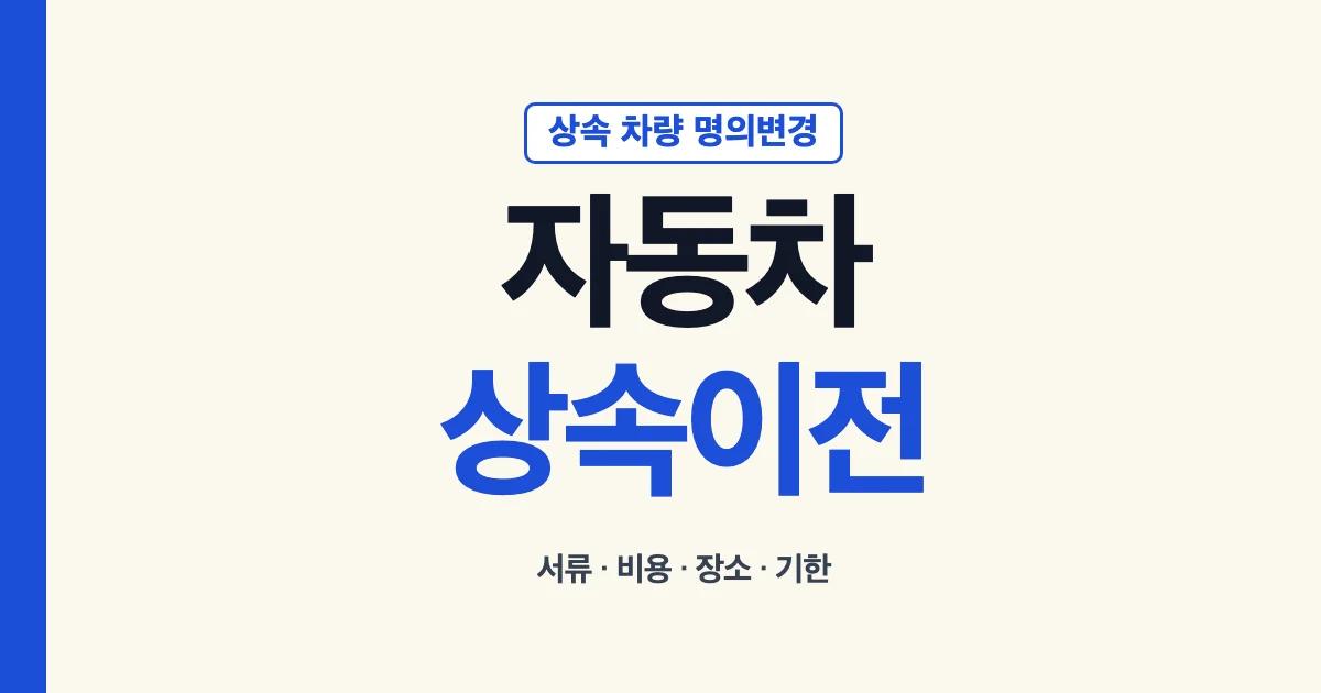 자동차상속이전 서류 비용 장소 기한 안내