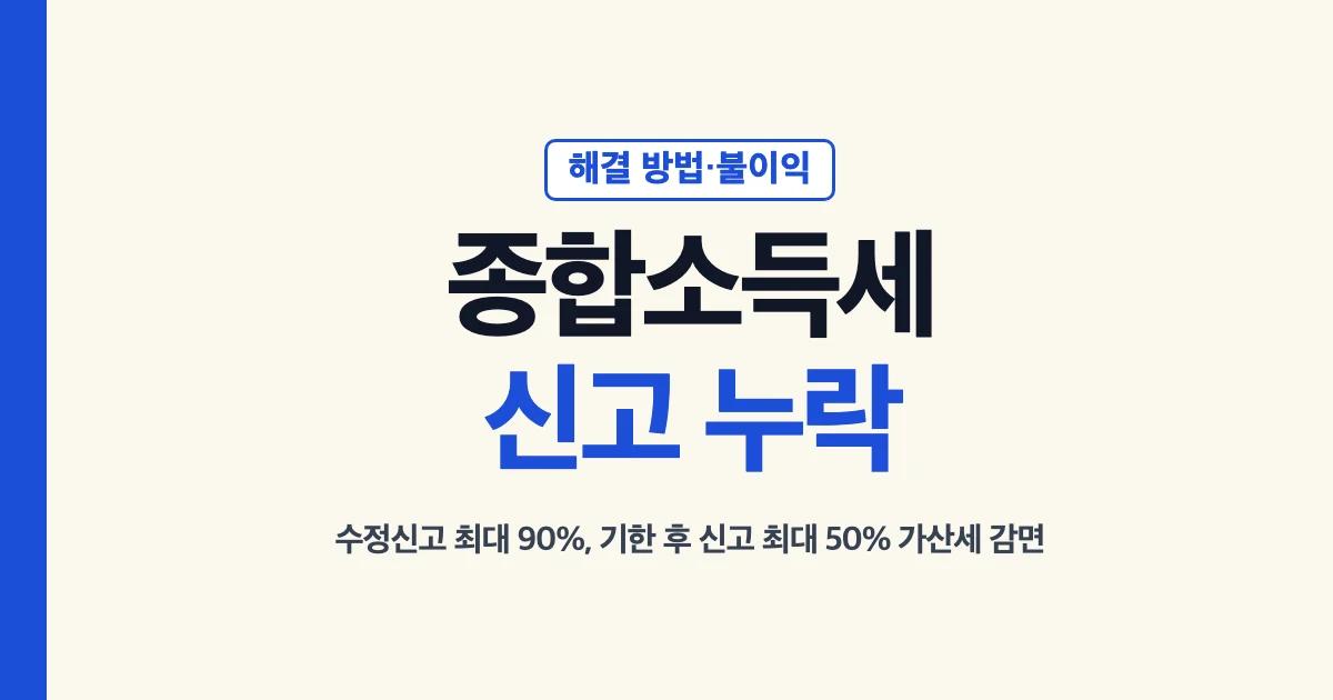 종합소득세 신고 누락 해결 방법·불이익: 수정신고 최대 90%, 기한 후 신고 최대 50% 가산세 감면