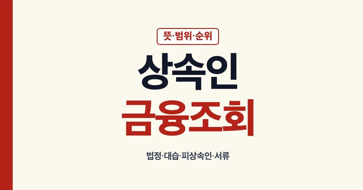 상속인 금융조회와 법정 대습 상속인 범위 순위 서류 안내