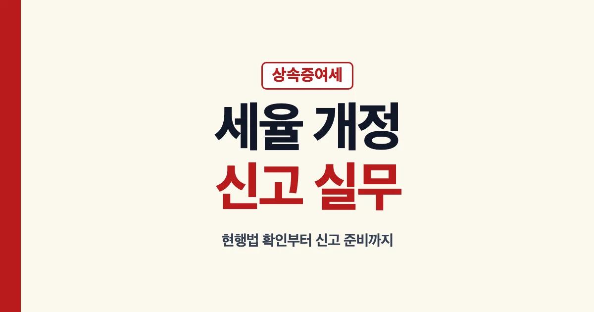 상속증여세 세율 개정 신고 실무 안내