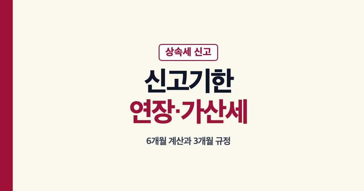 상속세 신고기한 6개월 계산과 연장 안내
