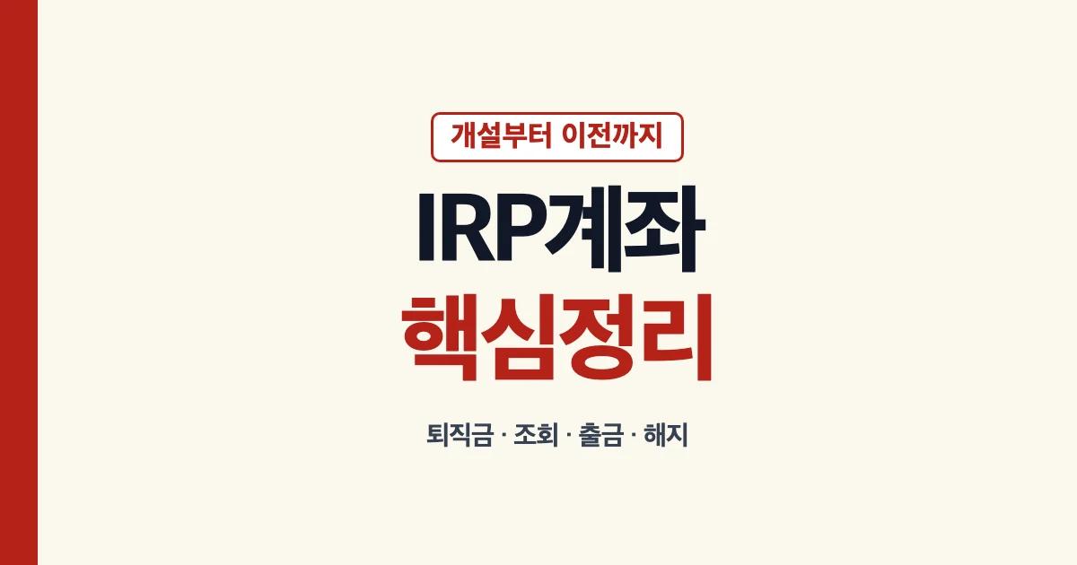 IRP계좌 개설 해지 퇴직금 이전과 조회 안내