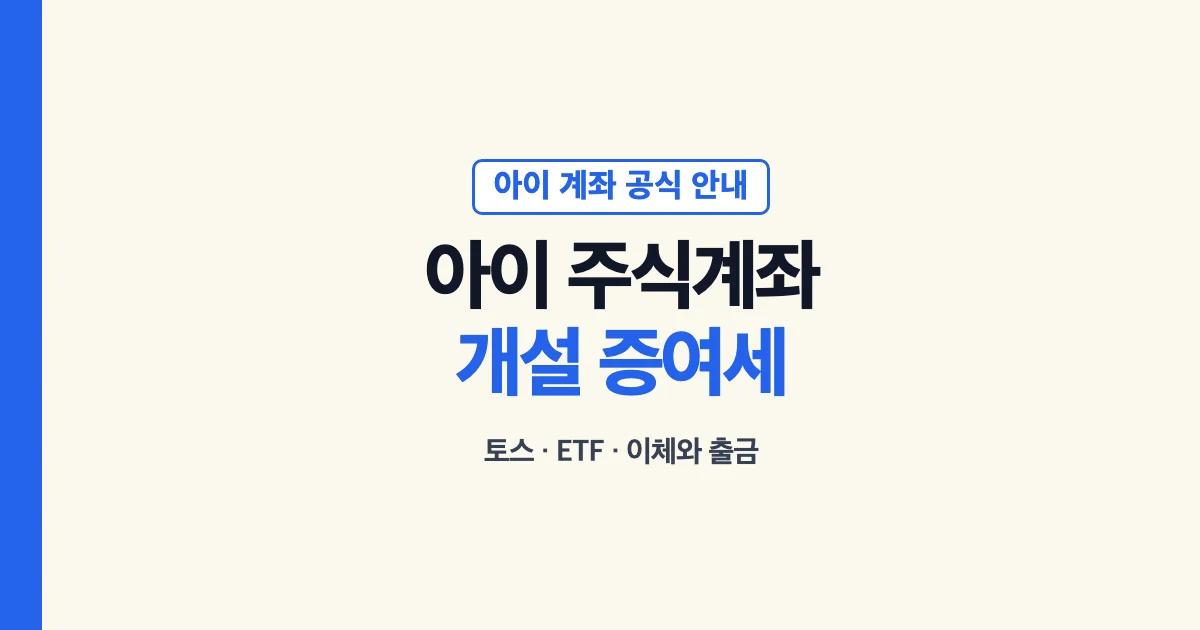 아이주식계좌 토스 개설과 증여세 신고, ETF, 이체와 출금 안내 대표 이미지