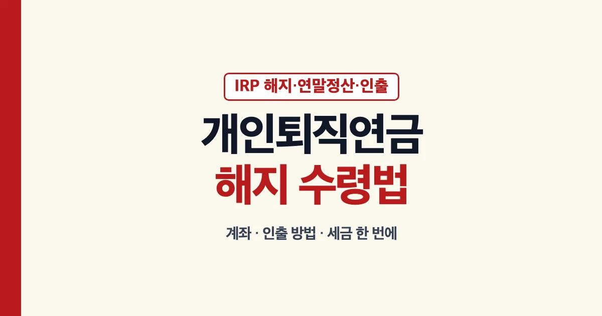 개인퇴직연금IRP 해지 계좌 연말정산 인출 방법 수령 안내