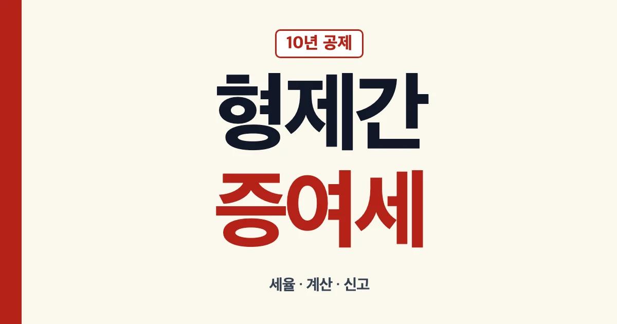 형제간 증여세 공제 세율 계산 신고 안내