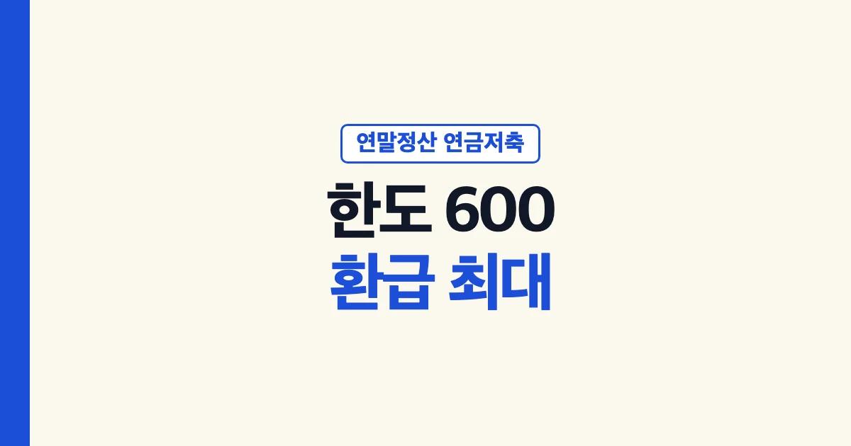 연말정산 연금저축 한도 600만원과 연말정산 환급 최대 금액 안내