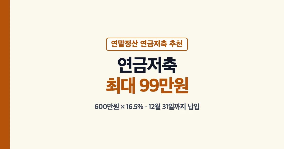 연말정산 연금저축 추천: 600만원 × 16.5% 최대 99만원, 12월 31일까지 납입