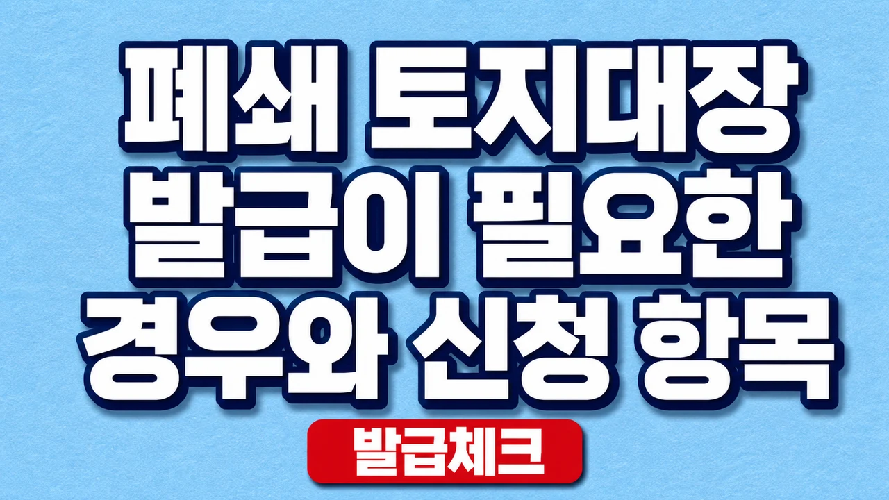 폐쇄 토지대장 발급이 필요한 경우와 신청 항목