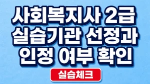 사회복지사 2급 실습기관 선정과 인정 여부 확인 4 사회복지사 2급 실습기관 선정과 인정 여부 확인