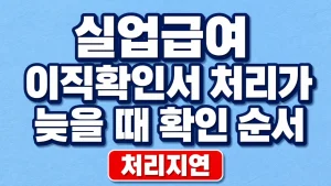 실업급여 이직확인서 처리가 늦을 때 확인 순서