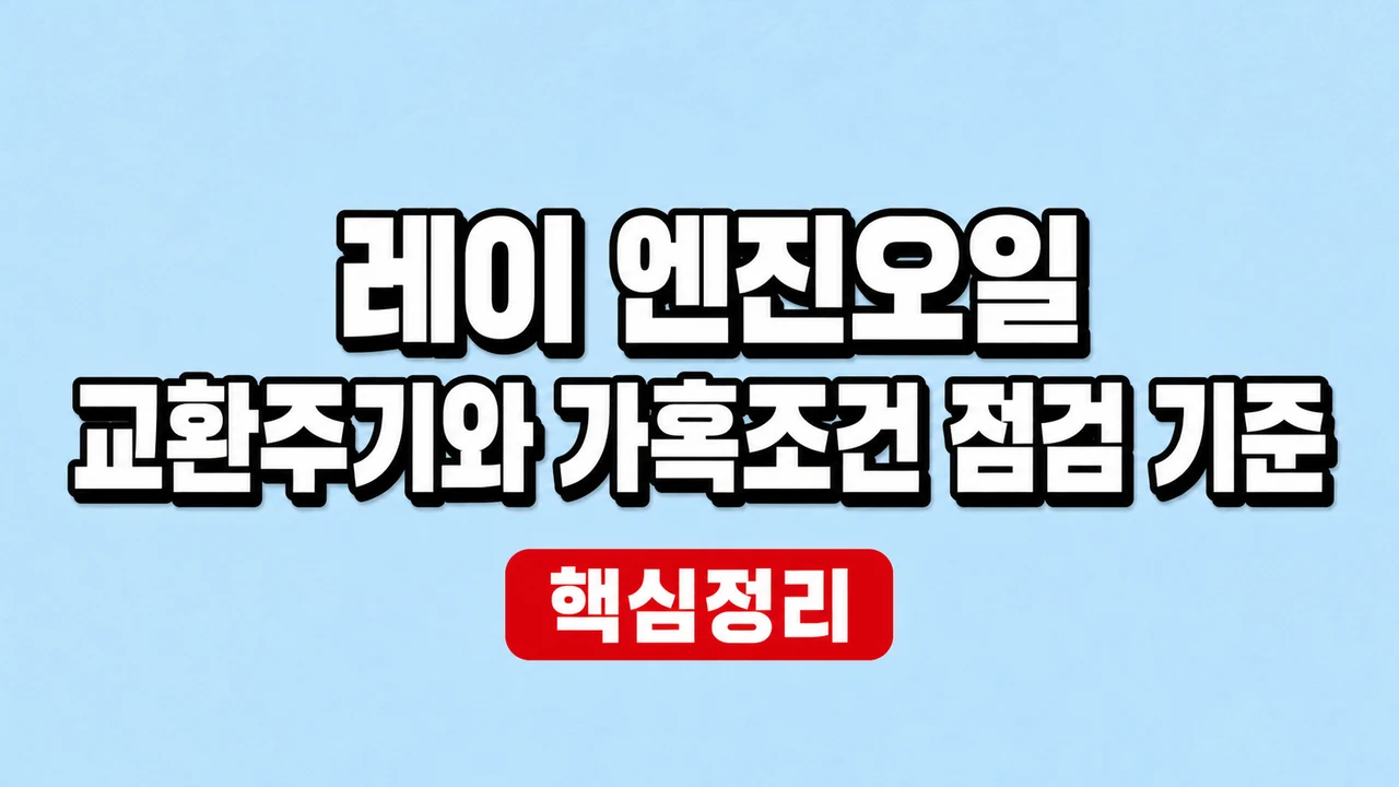 레이 엔진오일 교환주기와 가혹조건 점검 기준 1 레이 엔진오일 교환주기와 가혹조건 점검 기준