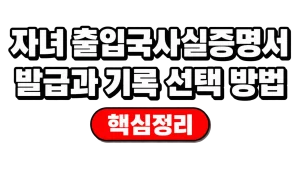 자녀 출입국사실증명서 발급과 기록 선택 방법 8 자녀 출입국사실증명서 발급과 기록 선택 방법