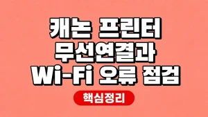캐논 프린터 무선연결과 Wi-Fi 오류 점검