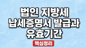 법인 지방세 납세증명서 발급과 유효기간 4 법인 지방세 납세증명서 발급과 유효기간