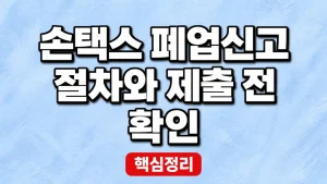 손택스 폐업신고 절차와 제출 전 확인