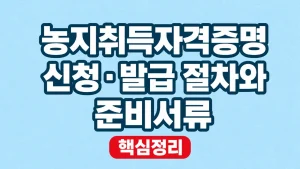 농지취득자격증명 신청·발급 절차와 준비서류