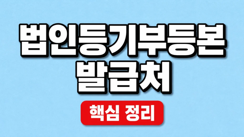 법인등기부등본 발급처와 인터넷·등기소 발급 방법 1 법인등기부등본 발급처