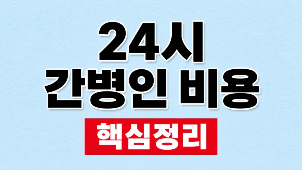 24시간 간병인 비용과 간호간병통합서비스 비교 1 24시 간병인 비용