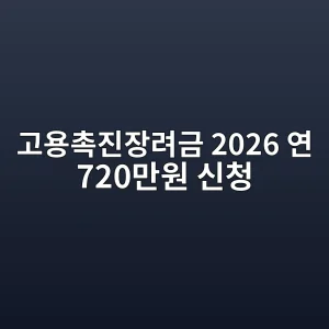 고용촉진장려금 2026 연 720만원·대상·신청방법 3 고용촉진장려금 2026 연 720만원 신청 썸네일