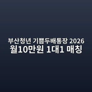 부산청년 기쁨두배통장 2026 월 10만원 매칭·결과일 8 부산청년 기쁨두배통장 2026 월 10만원 매칭 안내 썸네일